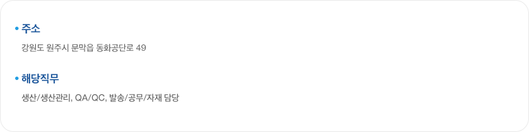 주소:강원도 원주시 문막읍 동화리 1676 / 해당직무:생산/생산관리, QA/QC, 발송/공무/자재 담당